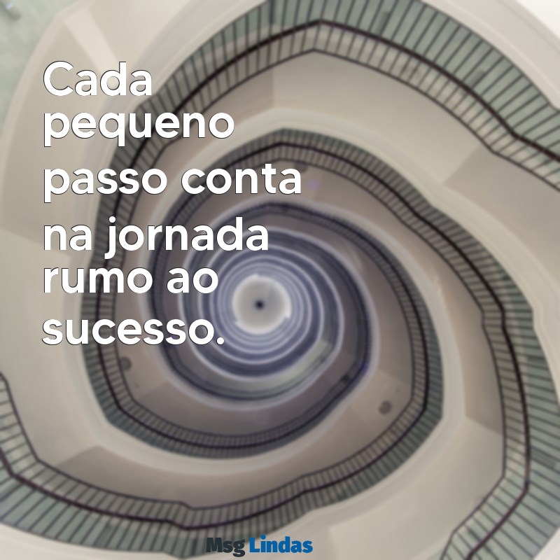 100 frases motivacionais curtas para imprimir Cada pequeno passo conta na jornada rumo ao sucesso.