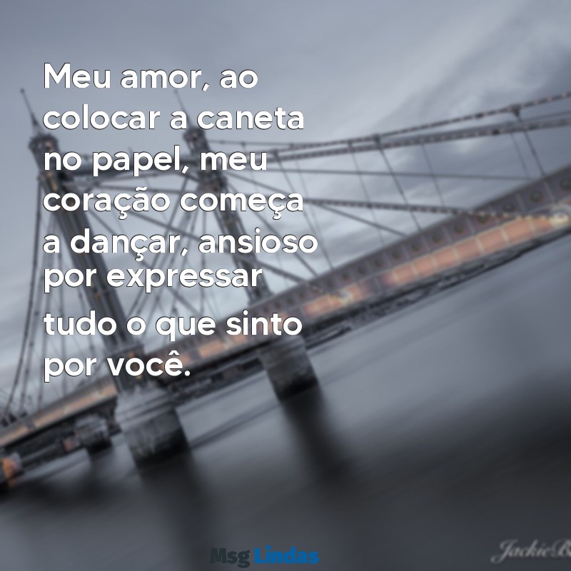 como começar uma carta de amor Meu amor, ao colocar a caneta no papel, meu coração começa a dançar, ansioso por expressar tudo o que sinto por você.