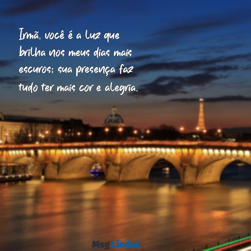 mensagens para irmã amada Irmã, você é a luz que brilha nos meus dias mais escuros; sua presença faz tudo ter mais cor e alegria.
