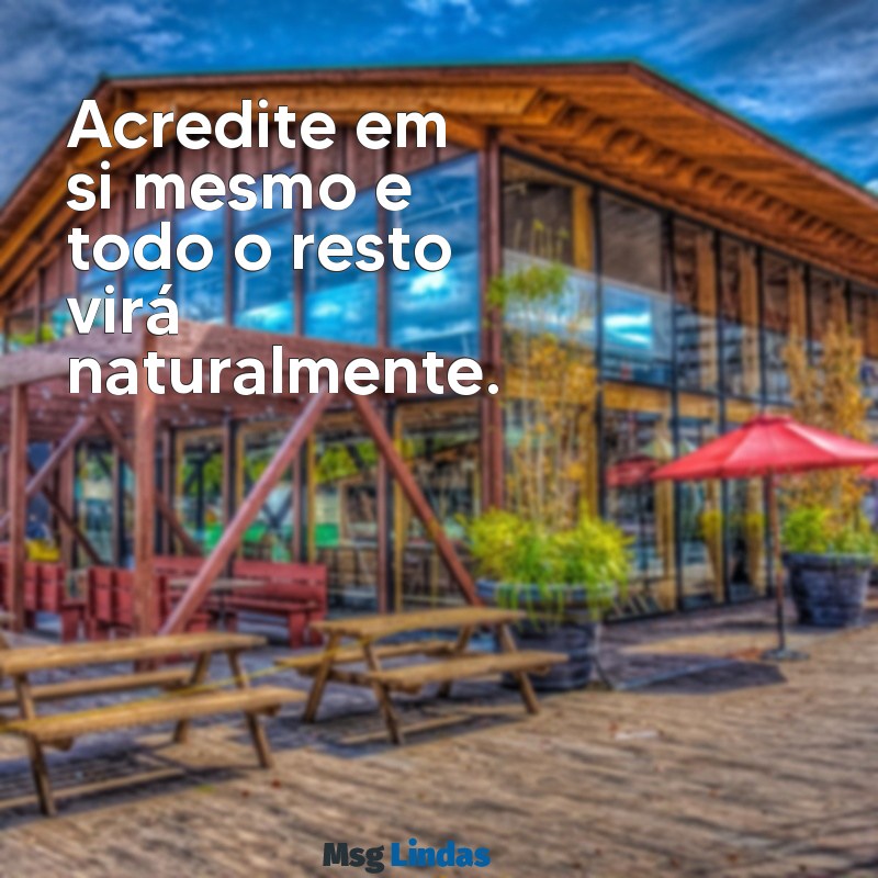 uma frases de motivação Acredite em si mesmo e todo o resto virá naturalmente.