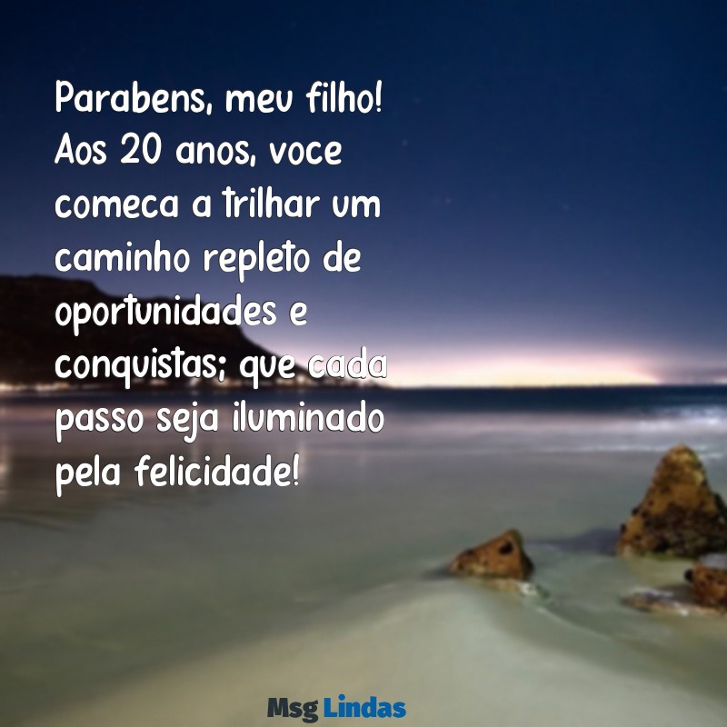 mensagens de aniversário filho 20 anos Parabéns, meu filho! Aos 20 anos, você começa a trilhar um caminho repleto de oportunidades e conquistas; que cada passo seja iluminado pela felicidade!