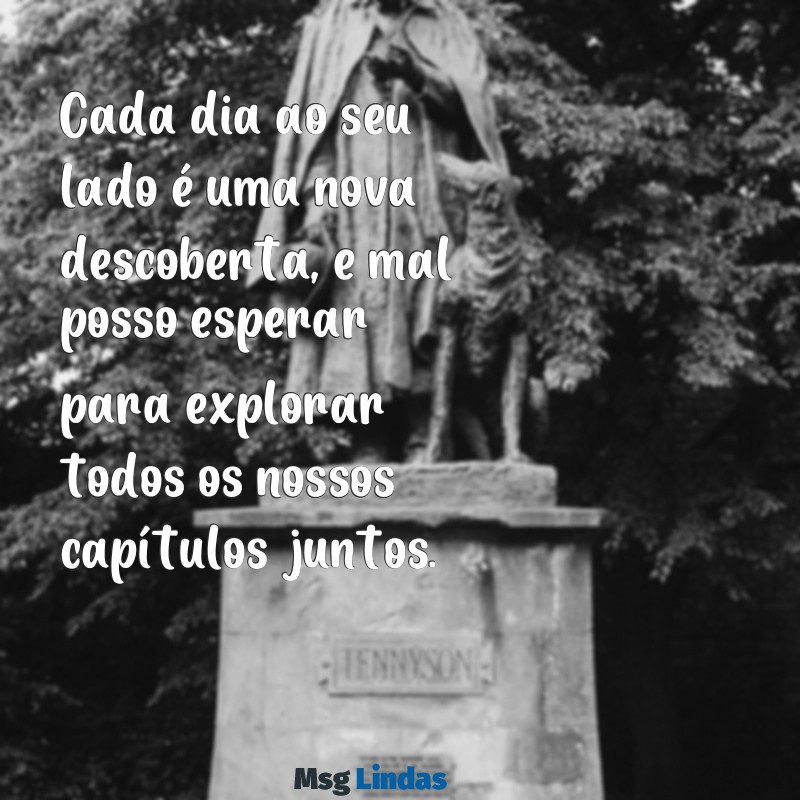 mensagens para namoro recente Cada dia ao seu lado é uma nova descoberta, e mal posso esperar para explorar todos os nossos capítulos juntos.