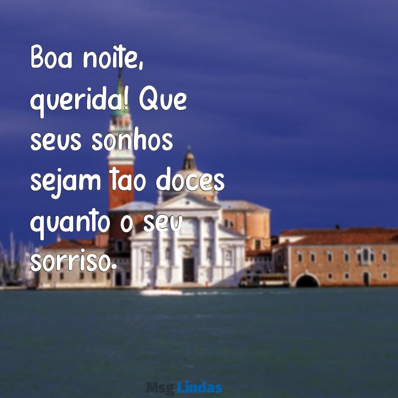 boa noite querida Boa noite, querida! Que seus sonhos sejam tão doces quanto o seu sorriso.