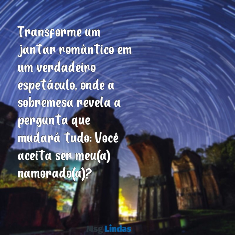 pedidos de namoro criativos Transforme um jantar romântico em um verdadeiro espetáculo, onde a sobremesa revela a pergunta que mudará tudo: Você aceita ser meu(a) namorado(a)?