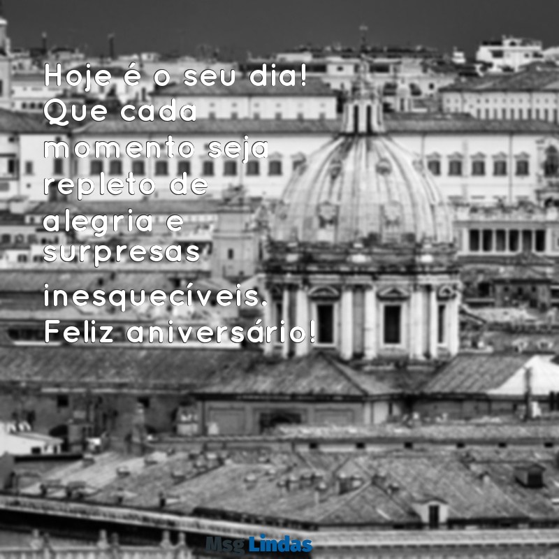 mensagens para o aniversariante Hoje é o seu dia! Que cada momento seja repleto de alegria e surpresas inesquecíveis. Feliz aniversário!