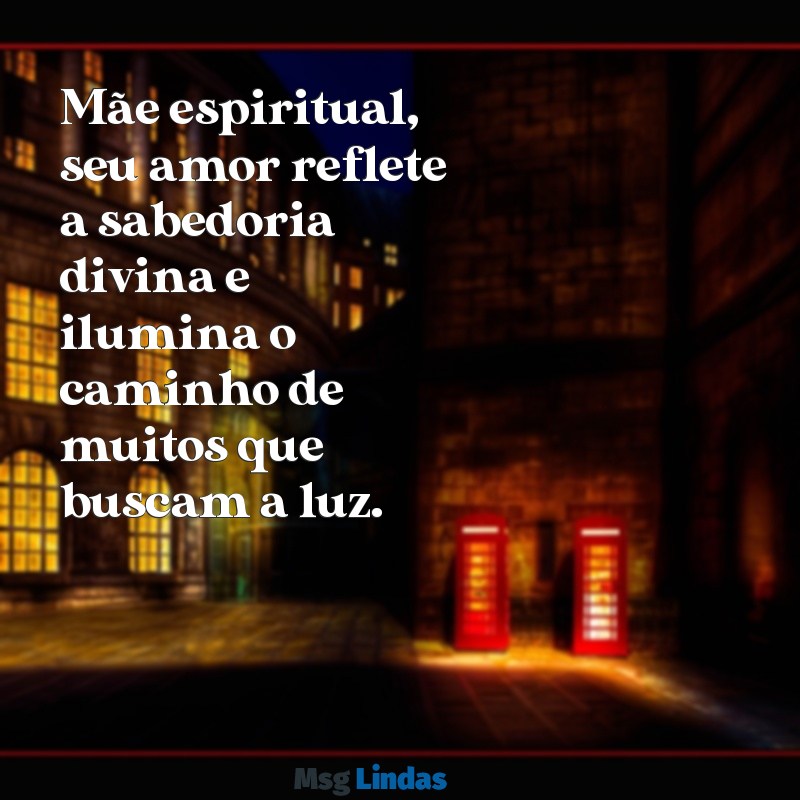 mensagens evangélica para mãe espiritual Mãe espiritual, seu amor reflete a sabedoria divina e ilumina o caminho de muitos que buscam a luz.