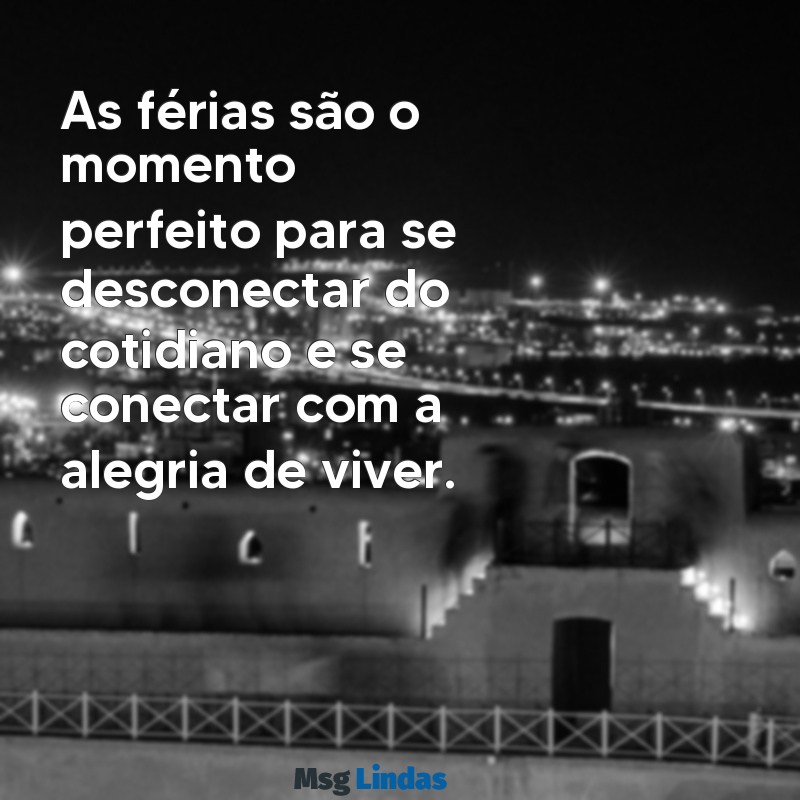 frases para ferias As férias são o momento perfeito para se desconectar do cotidiano e se conectar com a alegria de viver.