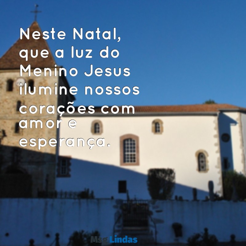 mensagens menino jesus natal Neste Natal, que a luz do Menino Jesus ilumine nossos corações com amor e esperança.