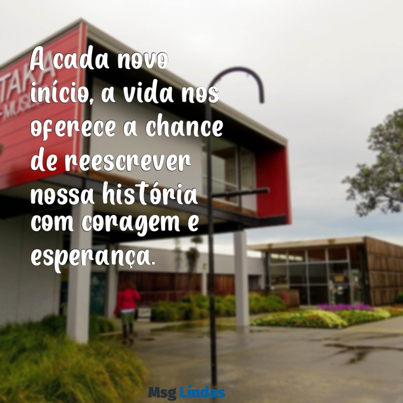 mensagens para nova fase da vida A cada novo início, a vida nos oferece a chance de reescrever nossa história com coragem e esperança.