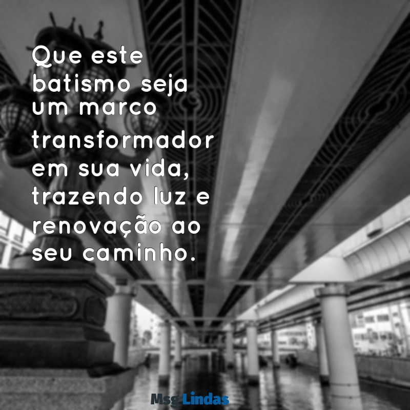 mensagens para quem vai se batizar Que este batismo seja um marco transformador em sua vida, trazendo luz e renovação ao seu caminho.