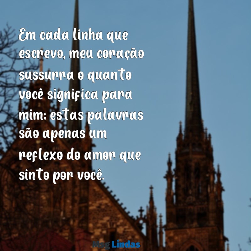 cartas para namorado Em cada linha que escrevo, meu coração sussurra o quanto você significa para mim; estas palavras são apenas um reflexo do amor que sinto por você.