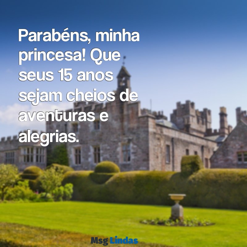 frases curtas para aniversário de quinze anos, filha Parabéns, minha princesa! Que seus 15 anos sejam cheios de aventuras e alegrias.