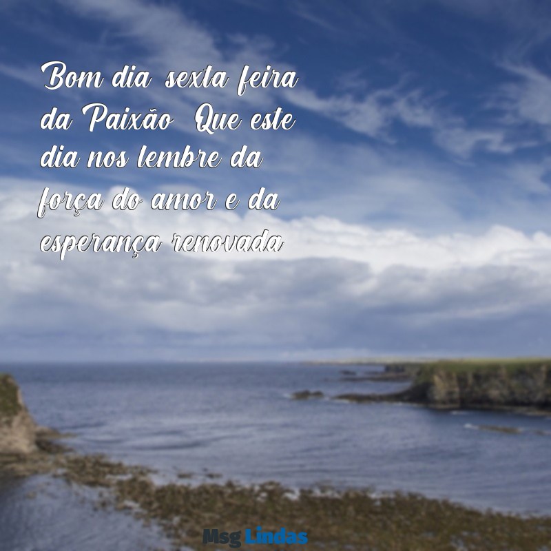 bom dia sexta-feira da paixão Bom dia, sexta-feira da Paixão! Que este dia nos lembre da força do amor e da esperança renovada.