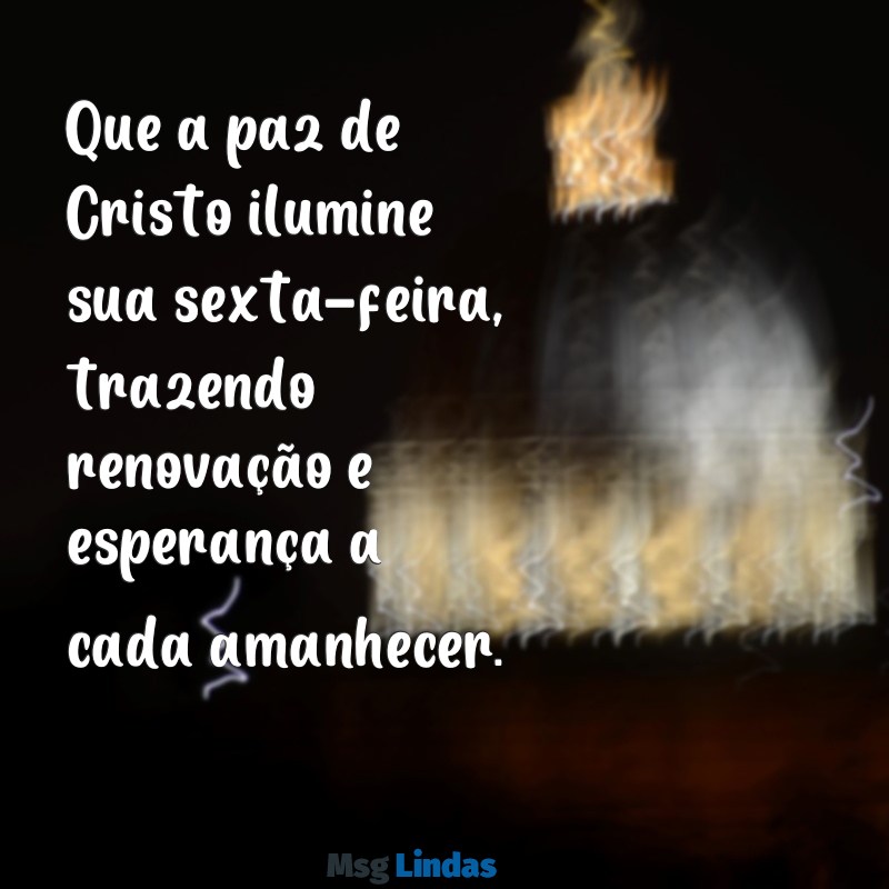 mensagens evangélica de bom dia de sexta-feira Que a paz de Cristo ilumine sua sexta-feira, trazendo renovação e esperança a cada amanhecer.