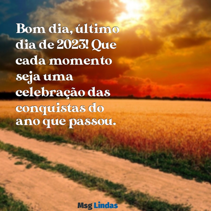 ultimo dia do ano 2023 bom dia Bom dia, último dia de 2023! Que cada momento seja uma celebração das conquistas do ano que passou.