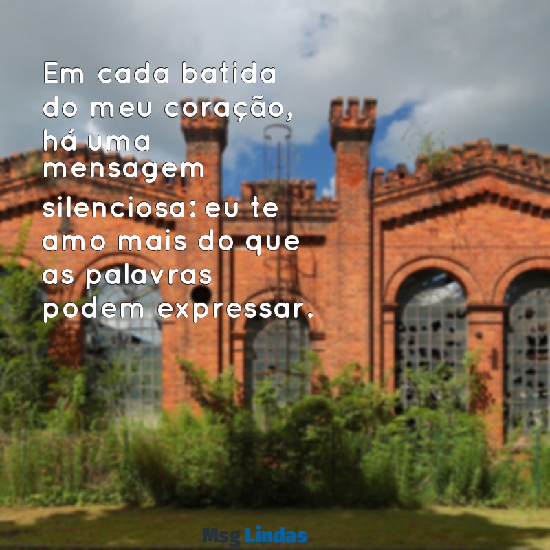 mensagens para alguém que você ama Em cada batida do meu coração, há uma mensagem silenciosa: eu te amo mais do que as palavras podem expressar.