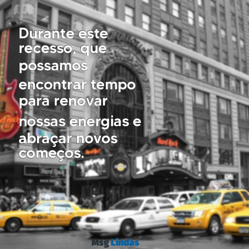 mensagens recesso Durante este recesso, que possamos encontrar tempo para renovar nossas energias e abraçar novos começos.