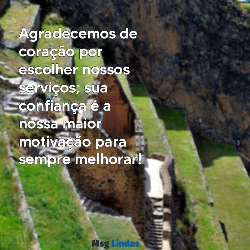 mensagens de agradecimento a cliente Agradecemos de coração por escolher nossos serviços; sua confiança é a nossa maior motivação para sempre melhorar!