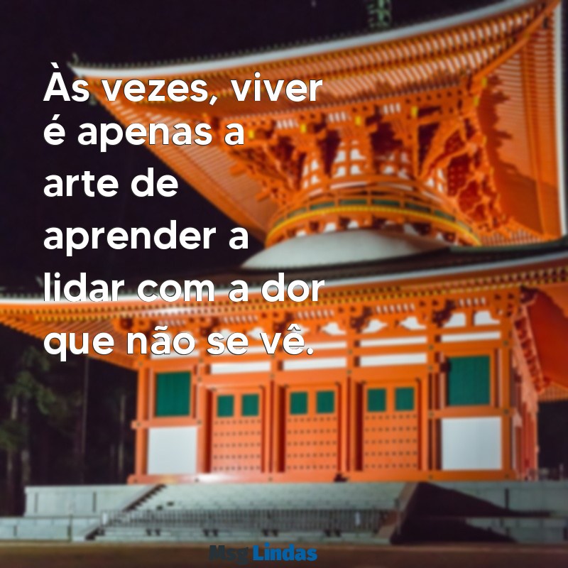 frases tristes sobre a vida para status Às vezes, viver é apenas a arte de aprender a lidar com a dor que não se vê.