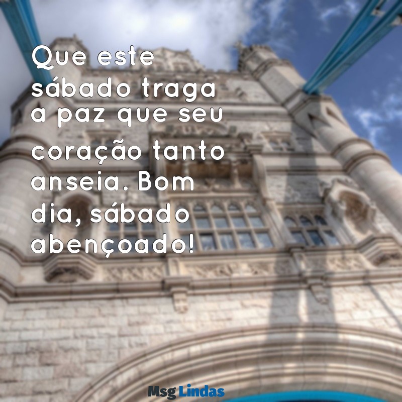 frases de bom dia sábado abençoado Que este sábado traga a paz que seu coração tanto anseia. Bom dia, sábado abençoado!