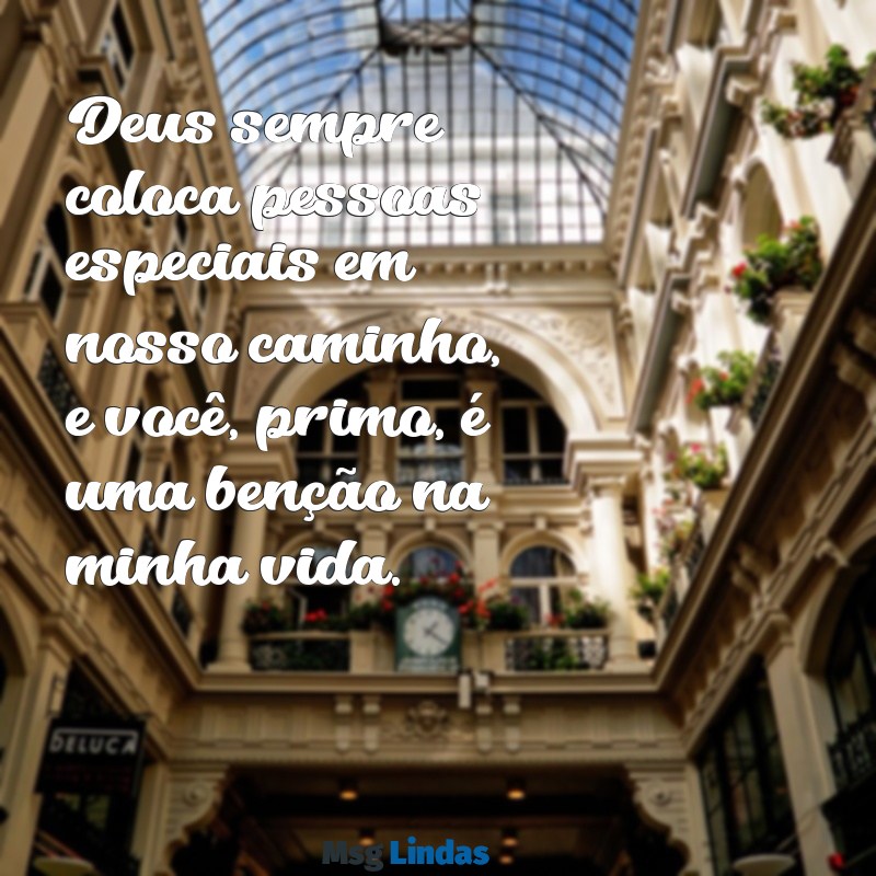 mensagens de deus para primo Deus sempre coloca pessoas especiais em nosso caminho, e você, primo, é uma benção na minha vida.