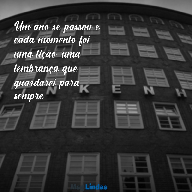 mensagens de 1 ano Um ano se passou e cada momento foi uma lição, uma lembrança que guardarei para sempre.