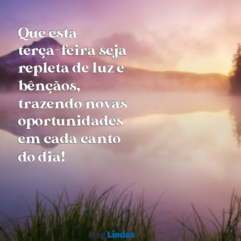 mensagens de bom dia terca feira abençoada Que esta terça-feira seja repleta de luz e bênçãos, trazendo novas oportunidades em cada canto do dia!