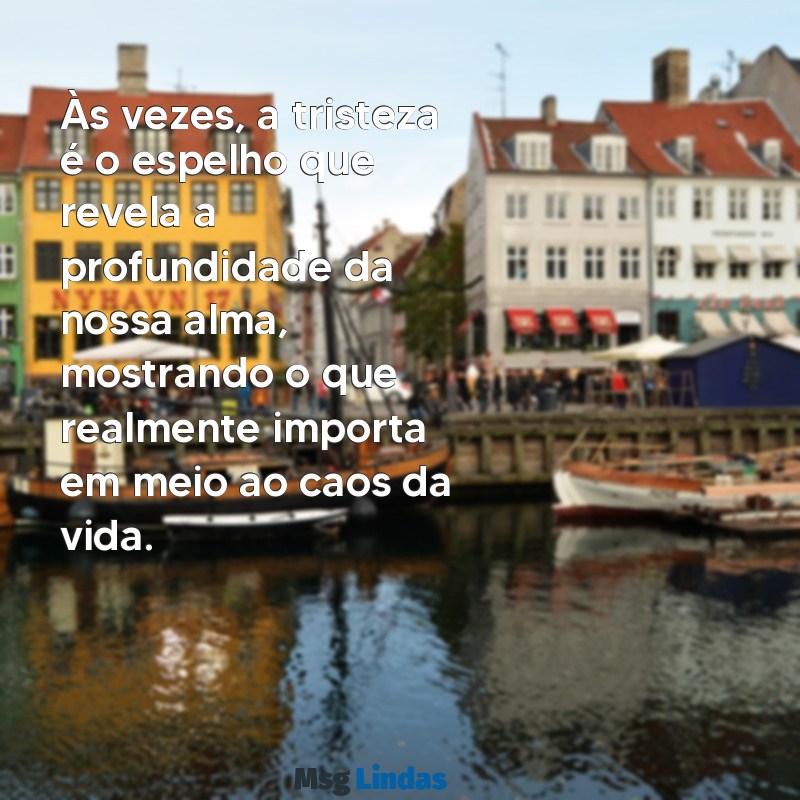 reflexão da vida triste Às vezes, a tristeza é o espelho que revela a profundidade da nossa alma, mostrando o que realmente importa em meio ao caos da vida.