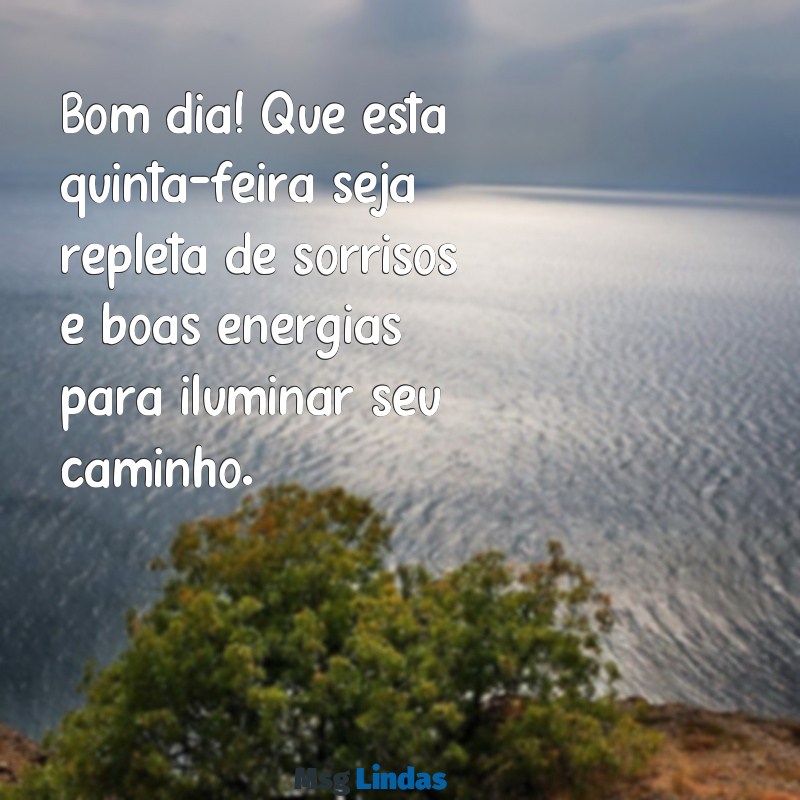 mensagens feliz quinta feira bom dia Bom dia! Que esta quinta-feira seja repleta de sorrisos e boas energias para iluminar seu caminho.