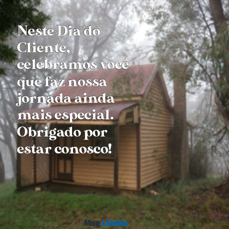 mensagens dia do cliente 2022 Neste Dia do Cliente, celebramos você que faz nossa jornada ainda mais especial. Obrigado por estar conosco!