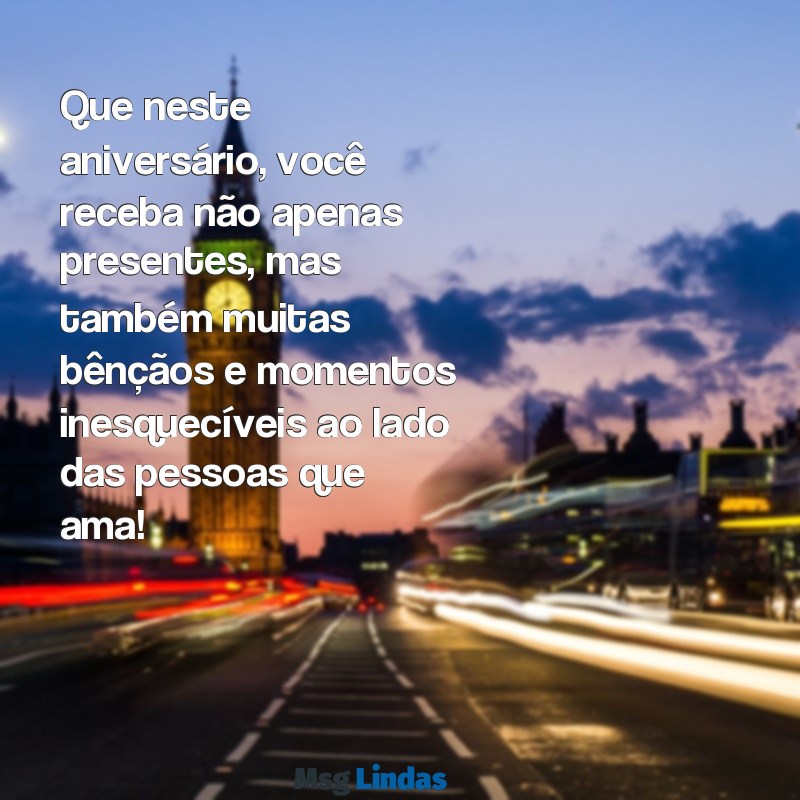 mensagens de aniversário top Que neste aniversário, você receba não apenas presentes, mas também muitas bênçãos e momentos inesquecíveis ao lado das pessoas que ama!