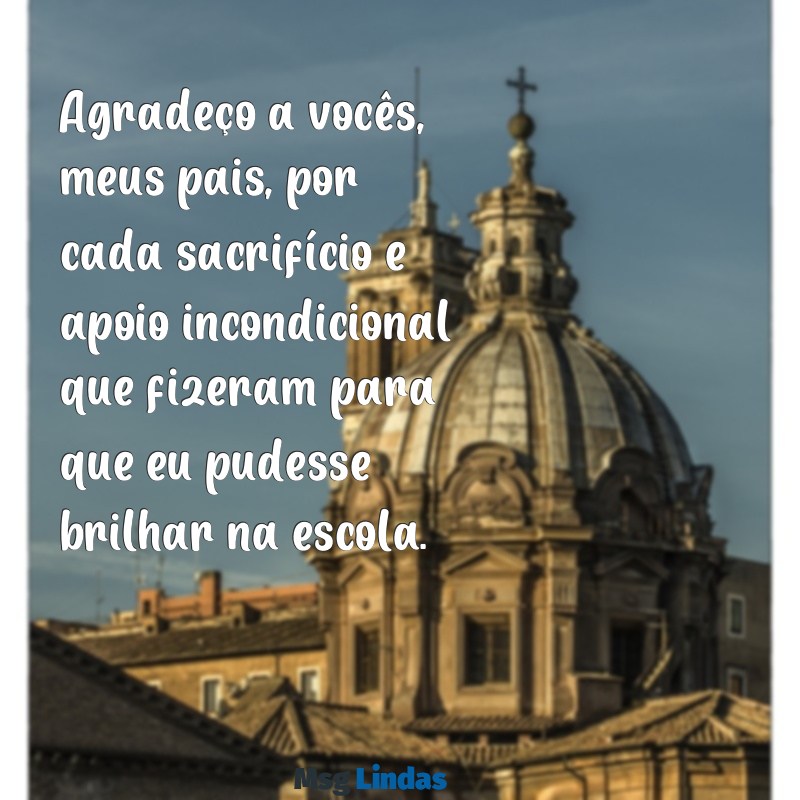 mensagens de agradecimento aos pais pela parceria na escola Agradeço a vocês, meus pais, por cada sacrifício e apoio incondicional que fizeram para que eu pudesse brilhar na escola.