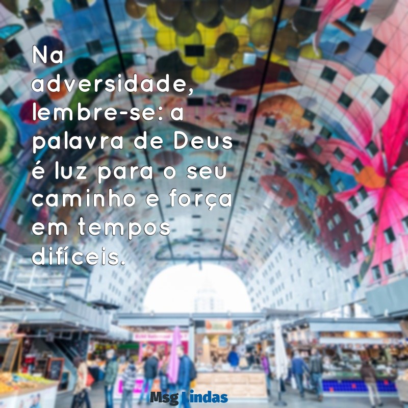 mensagens palavra de deus Na adversidade, lembre-se: a palavra de Deus é luz para o seu caminho e força em tempos difíceis.