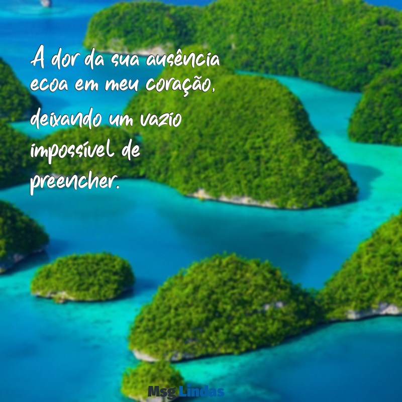 meus sentimentos pela sua perda A dor da sua ausência ecoa em meu coração, deixando um vazio impossível de preencher.