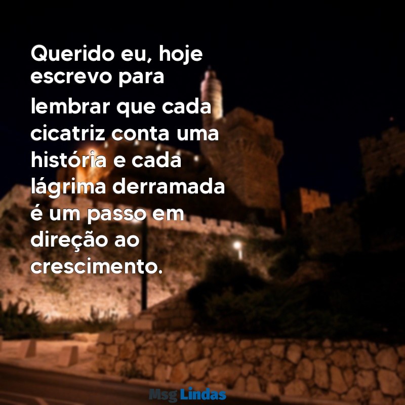 carta aberta para mim Querido eu, hoje escrevo para lembrar que cada cicatriz conta uma história e cada lágrima derramada é um passo em direção ao crescimento.