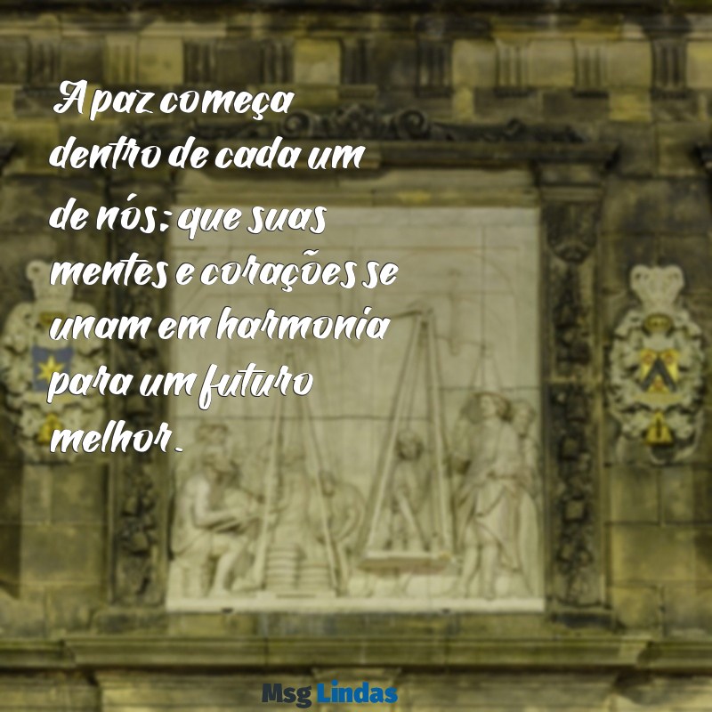 mensagens de paz para alunos A paz começa dentro de cada um de nós; que suas mentes e corações se unam em harmonia para um futuro melhor.