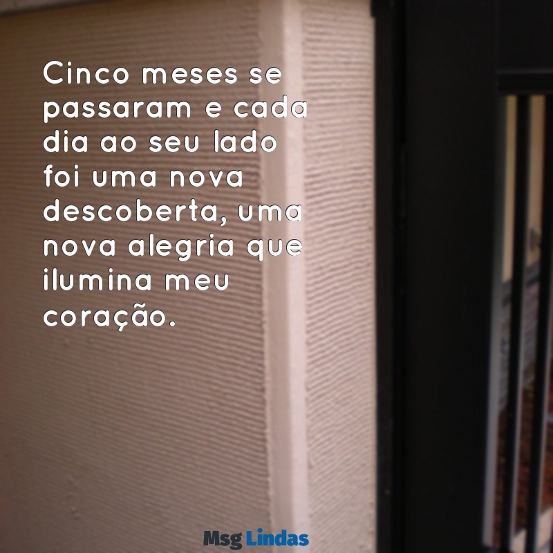 5 meses de namoro texto Cinco meses se passaram e cada dia ao seu lado foi uma nova descoberta, uma nova alegria que ilumina meu coração.