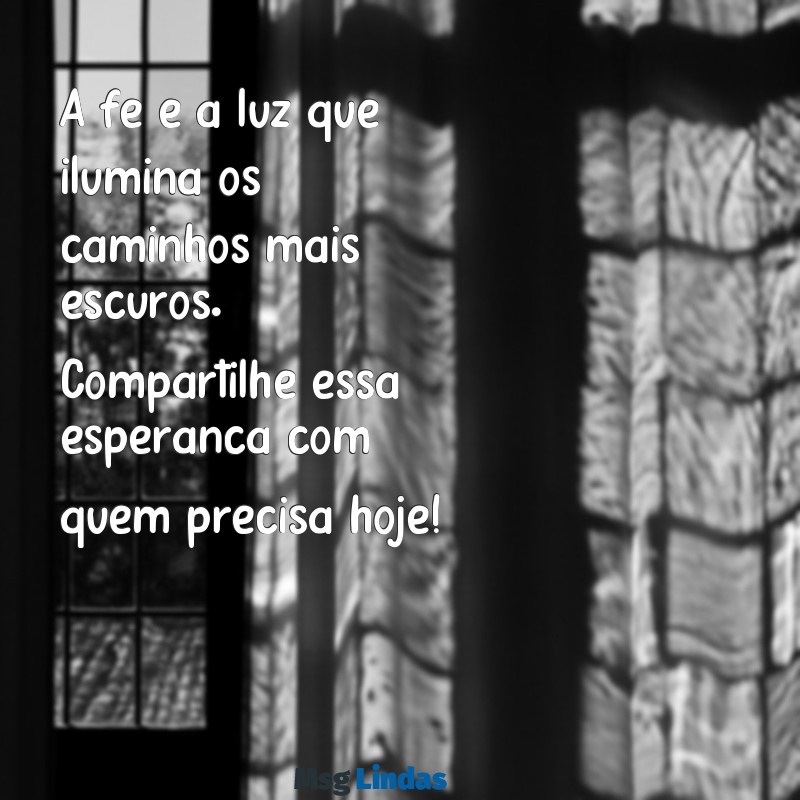 mensagens gospel para whatsapp A fé é a luz que ilumina os caminhos mais escuros. Compartilhe essa esperança com quem precisa hoje!