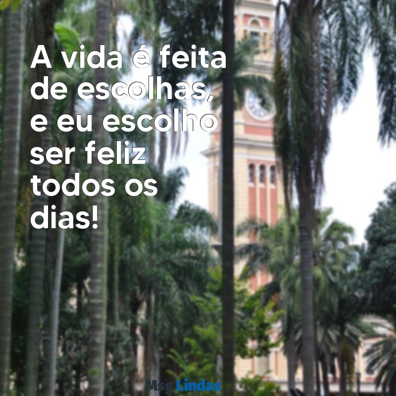 frases positivas para status instagram A vida é feita de escolhas, e eu escolho ser feliz todos os dias!