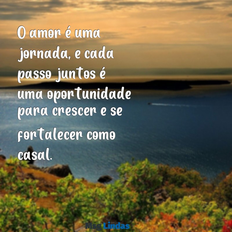 mensagens de motivação para o amor O amor é uma jornada, e cada passo juntos é uma oportunidade para crescer e se fortalecer como casal.