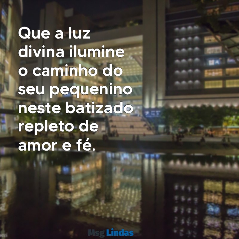 mensagens de batizado para imprimir Que a luz divina ilumine o caminho do seu pequenino neste batizado repleto de amor e fé.