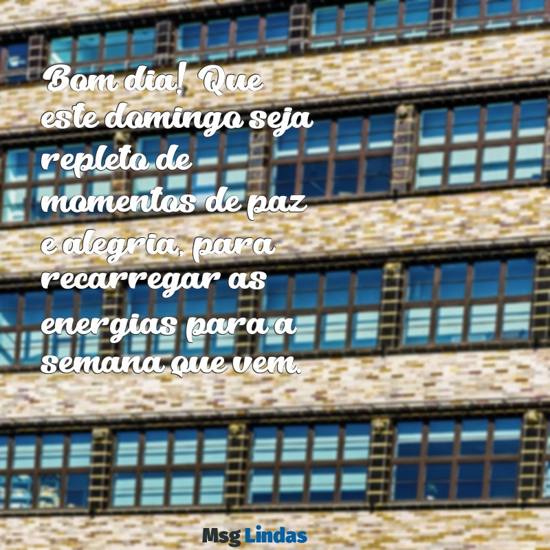 mensagens bom dia bom domingo Bom dia! Que este domingo seja repleto de momentos de paz e alegria, para recarregar as energias para a semana que vem.