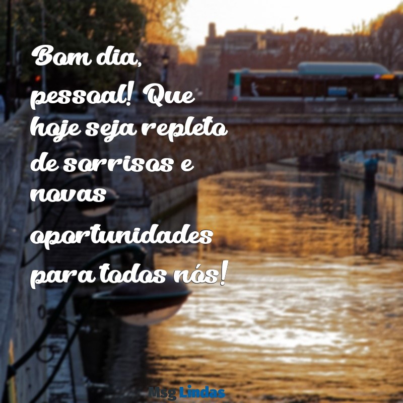 mensagens de bom dia para grupos Bom dia, pessoal! Que hoje seja repleto de sorrisos e novas oportunidades para todos nós!