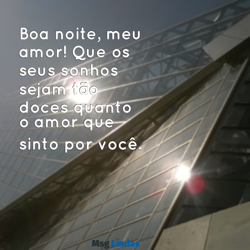 mensagens de boa noite meu amor te amo Boa noite, meu amor! Que os seus sonhos sejam tão doces quanto o amor que sinto por você.