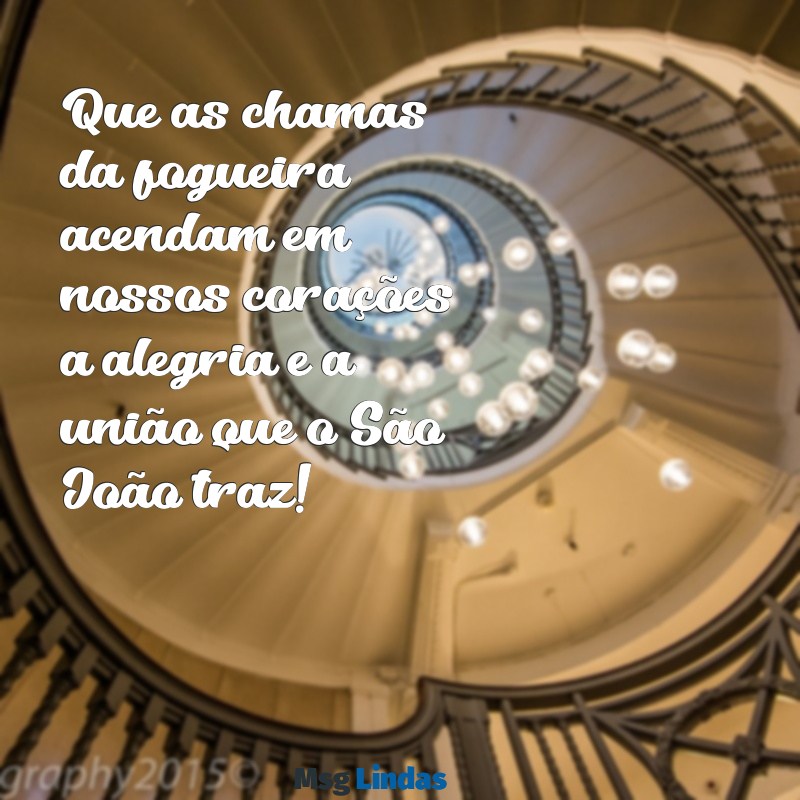 mensagens feliz sao joao Que as chamas da fogueira acendam em nossos corações a alegria e a união que o São João traz!