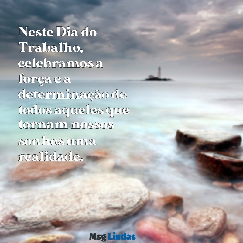 mensagens sobre o dia do trabalho Neste Dia do Trabalho, celebramos a força e a determinação de todos aqueles que tornam nossos sonhos uma realidade.