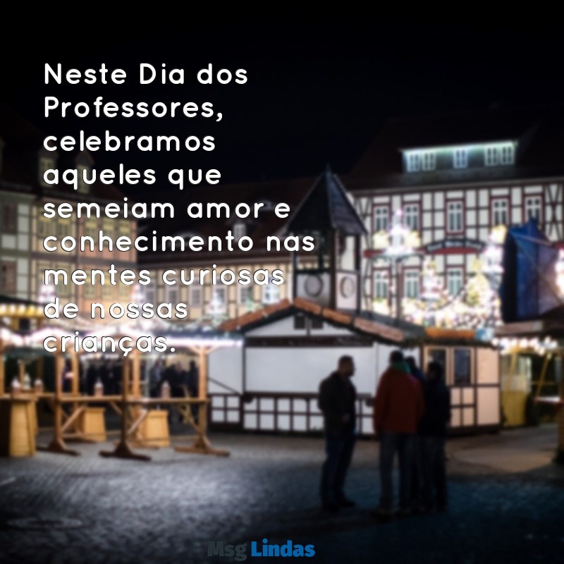 mensagens do dia dos professores de educação infantil Neste Dia dos Professores, celebramos aqueles que semeiam amor e conhecimento nas mentes curiosas de nossas crianças.