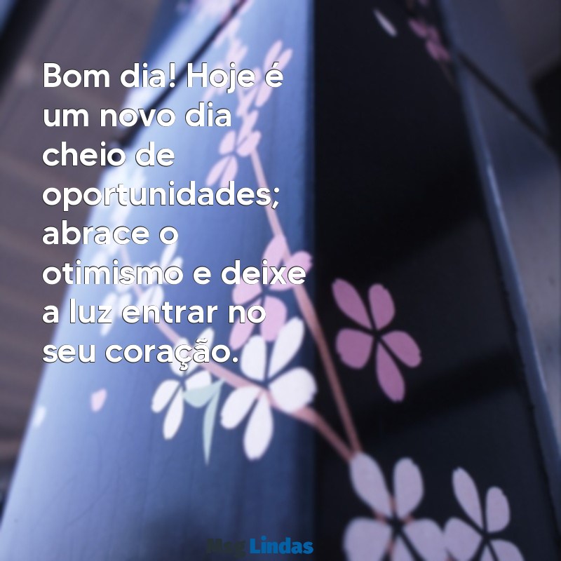 otimismo bom dia reflexão Bom dia! Hoje é um novo dia cheio de oportunidades; abrace o otimismo e deixe a luz entrar no seu coração.