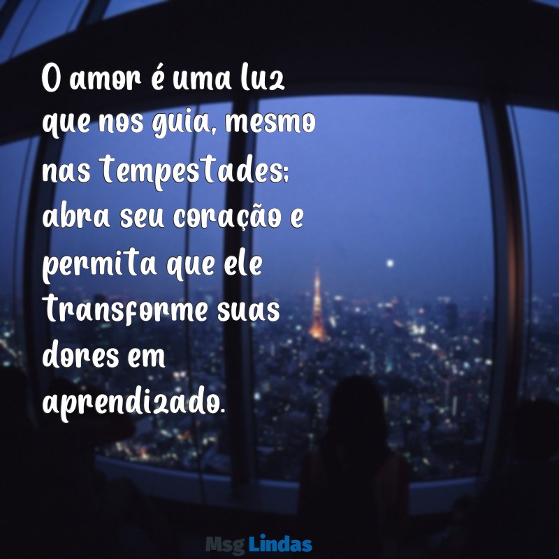 mensagens de exortação com amor O amor é uma luz que nos guia, mesmo nas tempestades; abra seu coração e permita que ele transforme suas dores em aprendizado.