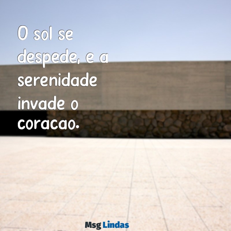 fim do dia frases curtas O sol se despede, e a serenidade invade o coração.